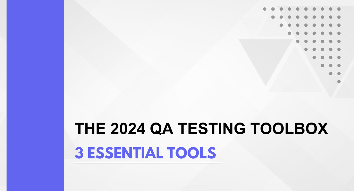The 2024 Quality Assurance Testing Toolbox: 3 Essential Tools