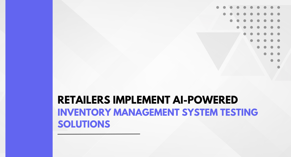 Retailers Implement AI-Powered Inventory Management System Testing Solutions