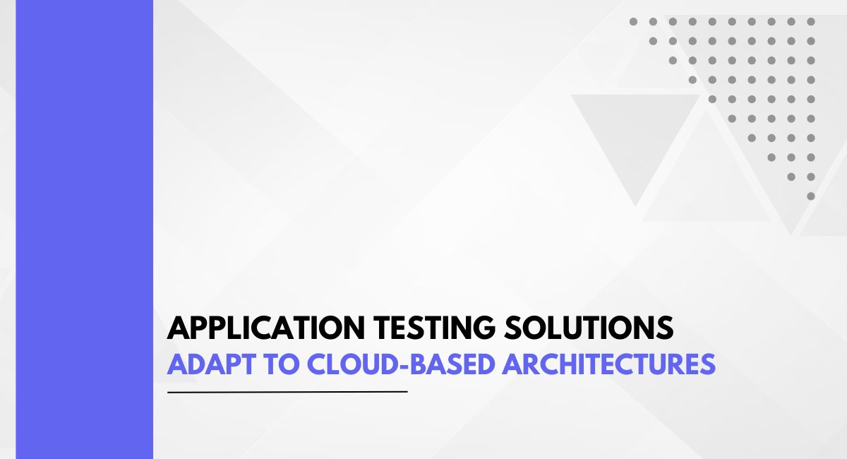 Application Testing Solutions Adapt to Cloud-Based Architectures